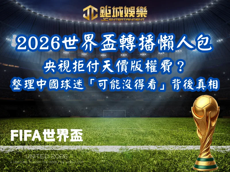 2026世界盃轉播懶人包｜央視拒付天價版權費？整理中國球迷「可能沒得看」背後真相